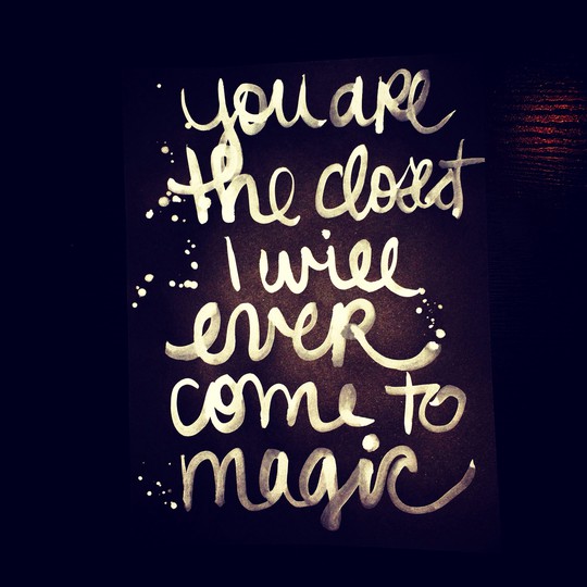 You are the Closest I Will Ever Come to Magic